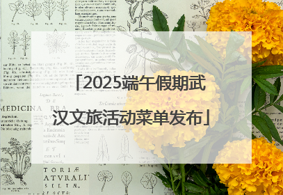2025端午假期武汉文旅活动菜单发布