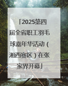 2025第四届全省职工羽毛球嘉年华活动（湘西赛区）在张家界开幕