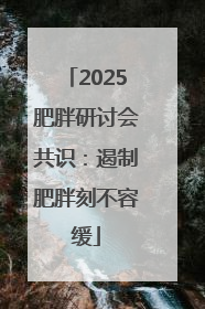 2025肥胖研讨会共识：遏制肥胖刻不容缓