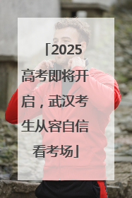 2025高考即将开启，武汉考生从容自信看考场