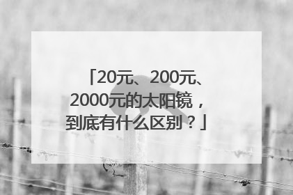20元、200元、2000元的太阳镜，到底有什么区别？