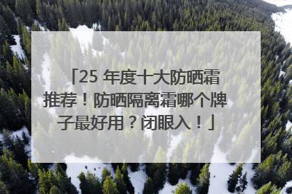 25 年度十大防晒霜推荐！防晒隔离霜哪个牌子最好用？闭眼入！
