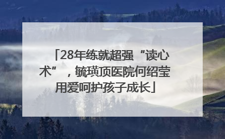 28年练就超强“读心术”，毓璜顶医院何绍莹用爱呵护孩子成长