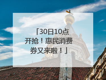 30日10点开抢！惠民消费券又来啦！