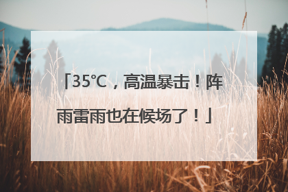 35℃，高温暴击！阵雨雷雨也在候场了！