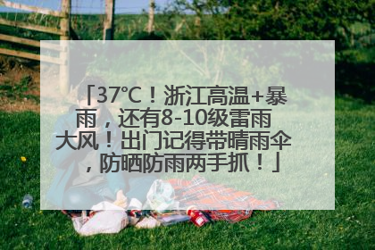 37℃！浙江高温+暴雨，还有8-10级雷雨大风！出门记得带晴雨伞，防晒防雨两手抓！