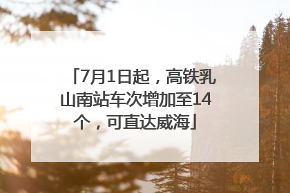 7月1日起，高铁乳山南站车次增加至14个，可直达威海