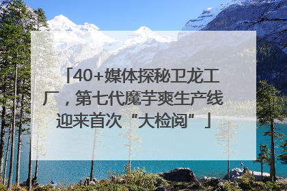 40+媒体探秘卫龙工厂，第七代魔芋爽生产线迎来首次“大检阅”