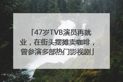 47岁TVB演员再就业，在街头摆摊卖咖啡，曾参演多部热门影视剧