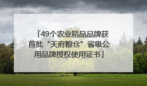 49个农业精品品牌获首批“天府粮仓”省级公用品牌授权使用证书