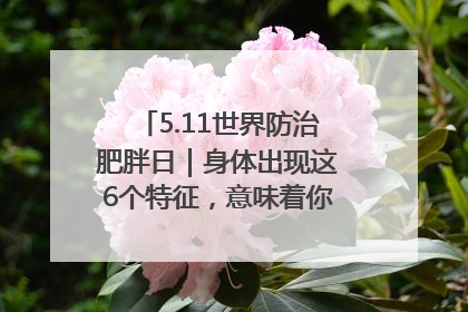 5.11世界防治肥胖日｜身体出现这6个特征，意味着你正在悄悄变瘦……