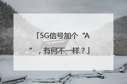 5G信号加个“A”，有何不一样？