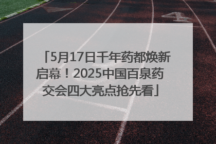 5月17日千年药都焕新启幕！2025中国百泉药交会四大亮点抢先看
