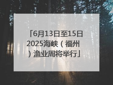 6月13日至15日 2025海峡（福州）渔业周将举行