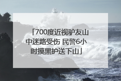 700度近视驴友山中迷路受伤 民警6小时摸黑护送下山