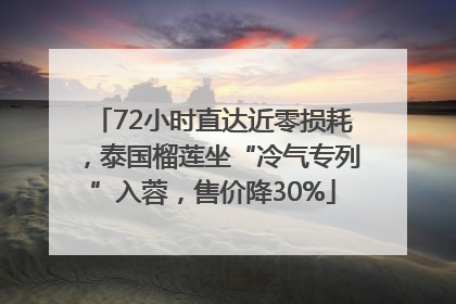 72小时直达近零损耗，泰国榴莲坐“冷气专列”入蓉，售价降30%