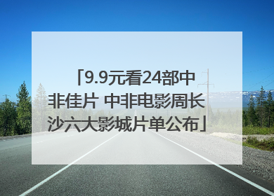 9.9元看24部中非佳片 中非电影周长沙六大影城片单公布