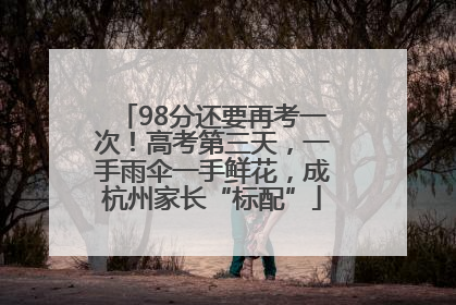98分还要再考一次！高考第三天，一手雨伞一手鲜花，成杭州家长“标配”