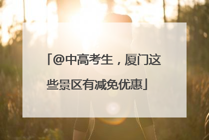 @中高考生，厦门这些景区有减免优惠
