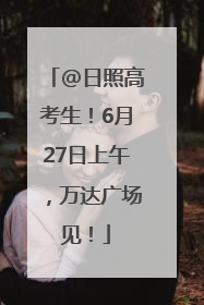 @日照高考生！6月27日上午，万达广场见！