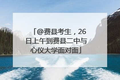 @费县考生，26日上午到费县二中与心仪大学面对面
