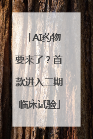 AI药物要来了？首款进入二期临床试验
