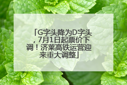 G字头降为D字头，7月1日起票价下调！济莱高铁运营迎来重大调整
