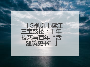 G视觉丨榕江三宝鼓楼：千年技艺与百年“活建筑史书”