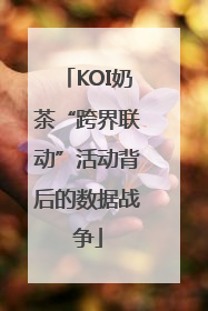 KOI奶茶“跨界联动”活动背后的数据战争